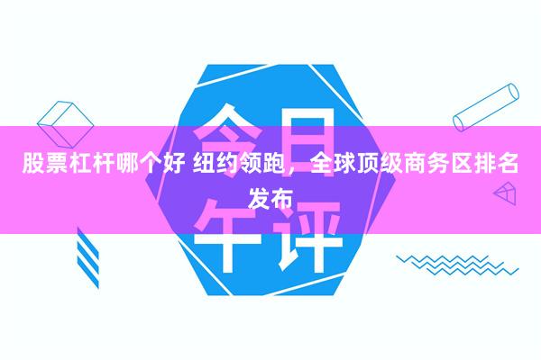 股票杠杆哪个好 纽约领跑，全球顶级商务区排名发布